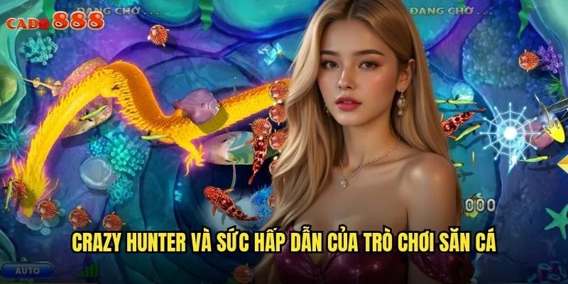 Crazy Hunter cado888 Săn Thưởng Khủng Với Game Bắn Cá Đỉnh Cao 2 Crazy Hunter và sức hấp dẫn của trò chơi săn cá