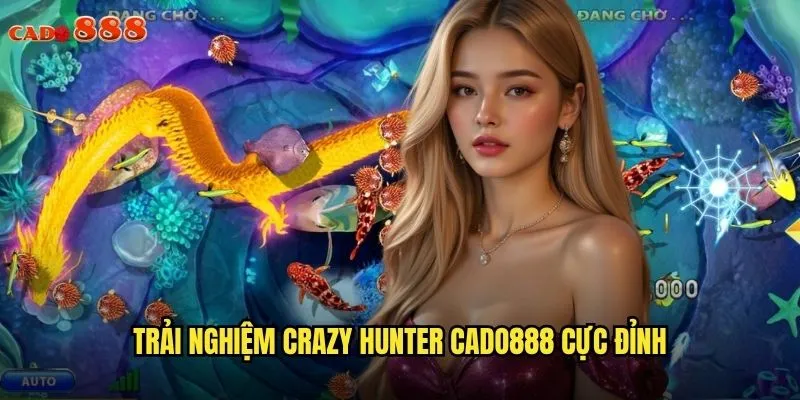 Crazy Hunter cado888 Săn Thưởng Khủng Với Game Bắn Cá Đỉnh Cao 3 Trải nghiệm Crazy Hunter cado888 cực đỉnh