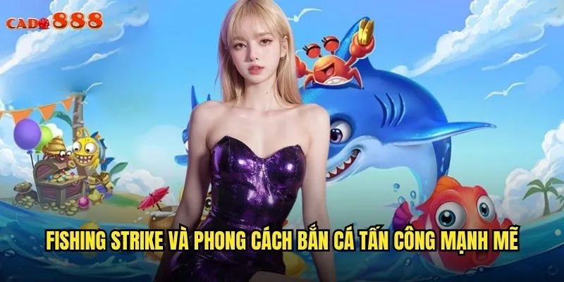 Fishing Strike và phong cách bắn cá tấn công mạnh mẽ