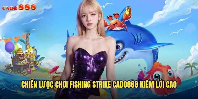 Chiến lược chơi Fishing Strike cado888 kiếm lời cao