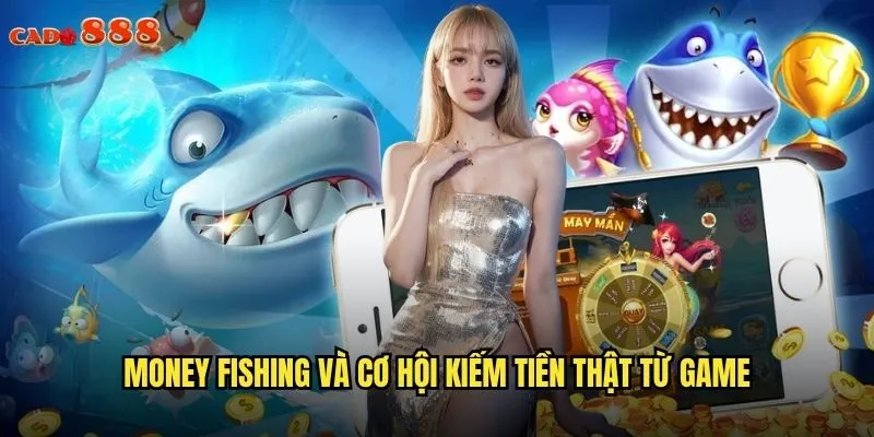 Money Fishing cado888 Câu Tiền Thật Trúng Thưởng Siêu Hấp Dẫn 2 Money Fishing và cơ hội kiếm tiền thật từ game