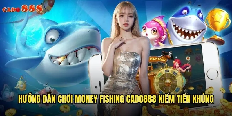 Money Fishing cado888 Câu Tiền Thật Trúng Thưởng Siêu Hấp Dẫn 3 Hướng dẫn chơi Money Fishing cado888 kiếm tiền khủng