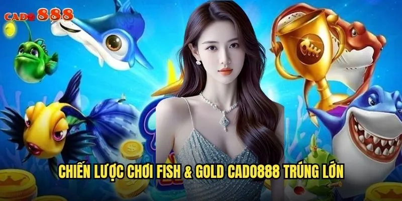 Fish & Gold cado888 Câu Cá Vàng Ẵm Giải Thưởng Siêu Khủng 3 Chiến lược chơi Fish & Gold cado888 trúng lớn
