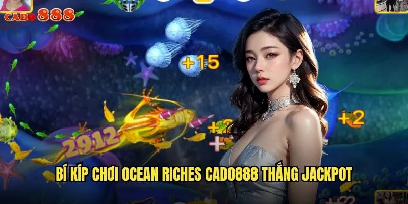 Ocean Riches cado888 Kho Báu Đại Dương Chờ Bạn Khám Phá 3 Bí kíp chơi Ocean Riches cado888 thắng jackpot