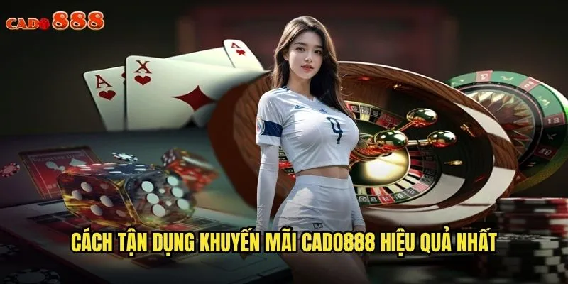 Cách tận dụng khuyến mãi cado888 hiệu quả nhất