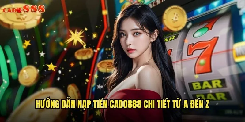 Nạp Tiền cado888 Nhanh Chóng Và An Toàn Cho Người Chơi 2 Hướng dẫn nạp tiền cado888 chi tiết từ A đến Z