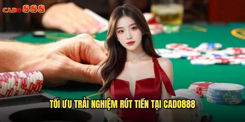 Rút Tiền cado888 Uy Tín Và Minh Bạch Chỉ Với Vài Bước 3 Tối ưu trải nghiệm rút tiền tại cado888
