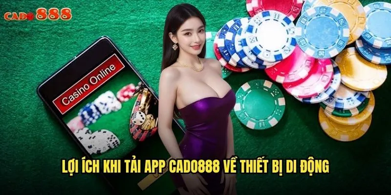 Tải App cado888 Để Trải Nghiệm Cá Cược Mọi Lúc Mọi Nơi 2 Lợi ích khi tải app cado888 về thiết bị di động