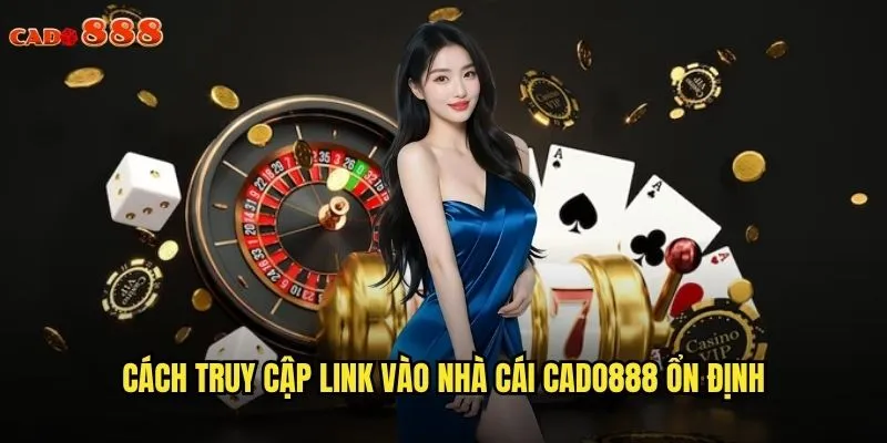 Link Vào Nhà Cái cado888 Mới Nhất, Truy Cập Không Gián Đoạn 3 Cách truy cập link vào nhà cái cado888 ổn định