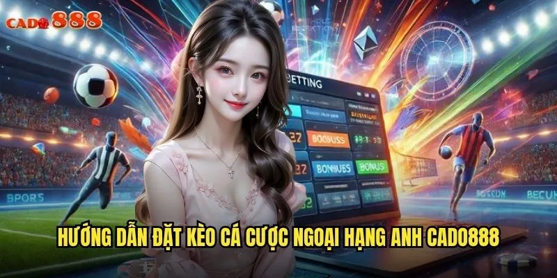 Kèo Cá Cược Ngoại Hạng Anh cado888 Săn Thưởng Với Giải Đấu Hấp Dẫn Nhất 3 Hướng dẫn đặt kèo cá cược Ngoại Hạng Anh cado888