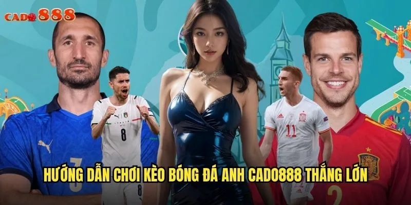 Kèo Bóng Đá Anh cado888 Thỏa Sức Đam Mê Premier League 3 Hướng dẫn chơi kèo bóng đá Anh cado888 thắng lớn
