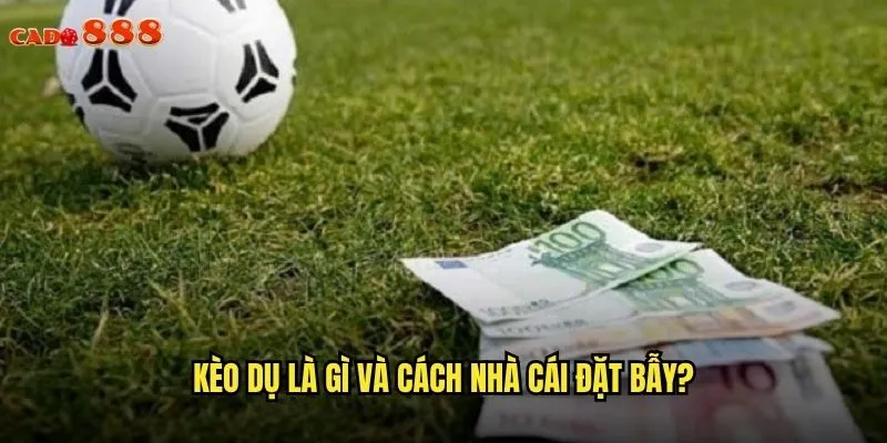 Kèo Dụ cado888 Nhận Diện Bẫy Và Cược Thông Minh 2 Kèo dụ là gì và cách nhà cái đặt bẫy?