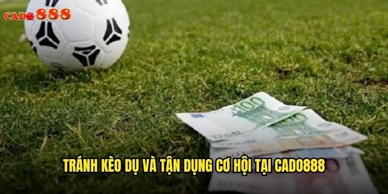Kèo Dụ cado888 Nhận Diện Bẫy Và Cược Thông Minh 3 Tránh kèo dụ và tận dụng cơ hội tại cado888